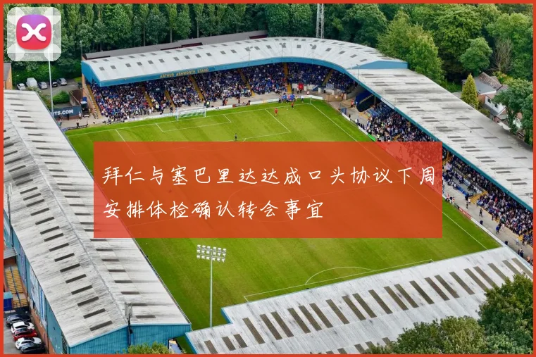拜仁与塞巴里达达成口头协议下周安排体检确认转会事宜