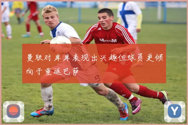 曼联对库库表现出兴趣但球员更倾向于重返巴萨