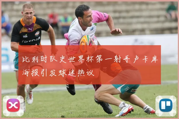 比利时队史世界杯第一射手卢卡库海报引发球迷热议