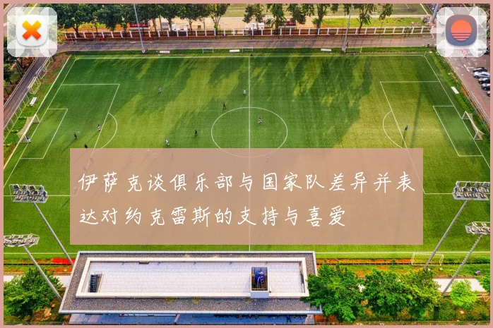 伊萨克谈俱乐部与国家队差异并表达对约克雷斯的支持与喜爱