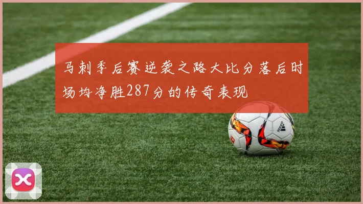 马刺季后赛逆袭之路大比分落后时场均净胜287分的传奇表现