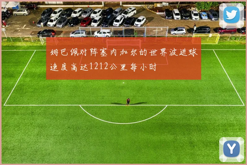 姆巴佩对阵塞内加尔的世界波进球速度高达1212公里每小时