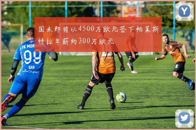 国米即将以4500万欧元签下帕莱斯特拉年薪约300万欧元