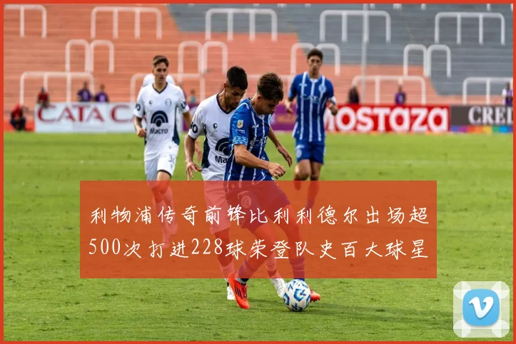 利物浦传奇前锋比利利德尔出场超500次打进228球荣登队史百大球星第11位