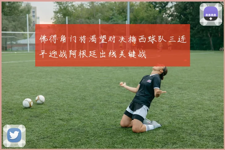 佛得角门将渴望对决梅西球队三连平迎战阿根廷出线关键战