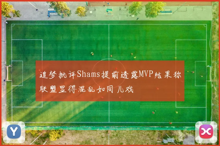 追梦批评Shams提前透露MVP结果称联盟显得混乱如同儿戏