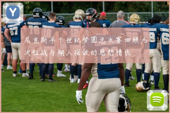 尼克斯半个世纪梦圆总决赛回顾九次征战与湖人宿敌的恩怨情仇