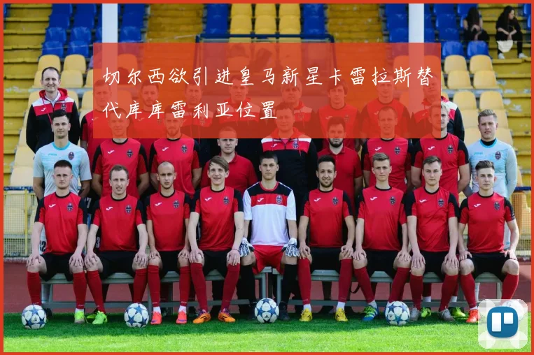 切尔西欲引进皇马新星卡雷拉斯替代库库雷利亚位置