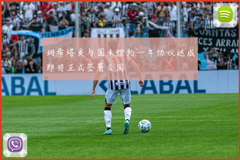 姆希塔良与国米续约一年协议达成即将正式签署合同