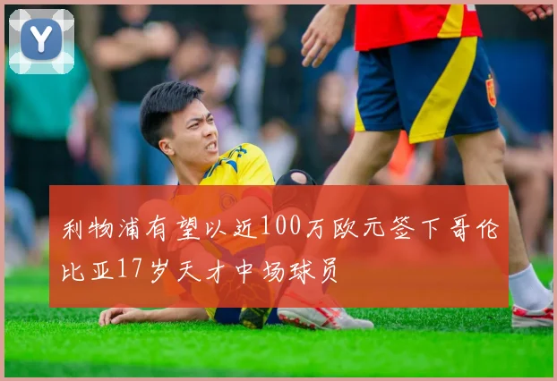 利物浦有望以近100万欧元签下哥伦比亚17岁天才中场球员