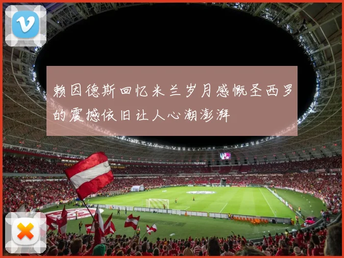赖因德斯回忆米兰岁月感慨圣西罗的震撼依旧让人心潮澎湃